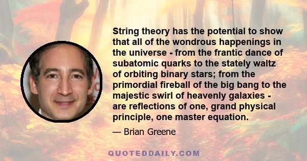 String theory has the potential to show that all of the wondrous happenings in the universe - from the frantic dance of subatomic quarks to the stately waltz of orbiting binary stars; from the primordial fireball of the 