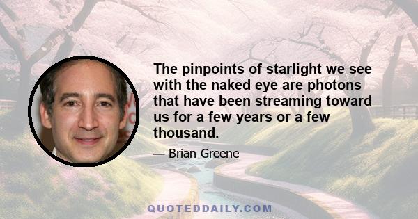 The pinpoints of starlight we see with the naked eye are photons that have been streaming toward us for a few years or a few thousand.