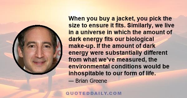 When you buy a jacket, you pick the size to ensure it fits. Similarly, we live in a universe in which the amount of dark energy fits our biological make-up. If the amount of dark energy were substantially different from 