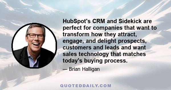 HubSpot's CRM and Sidekick are perfect for companies that want to transform how they attract, engage, and delight prospects, customers and leads and want sales technology that matches today's buying process.