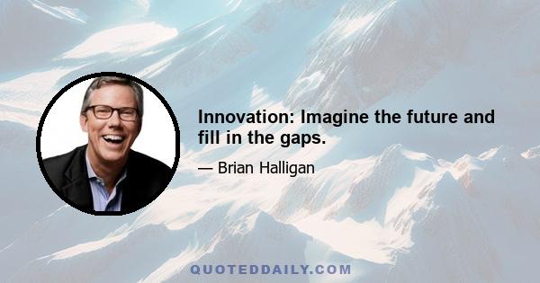 Innovation: Imagine the future and fill in the gaps.