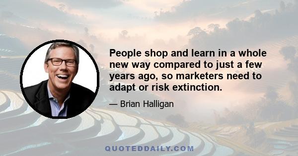 People shop and learn in a whole new way compared to just a few years ago, so marketers need to adapt or risk extinction.