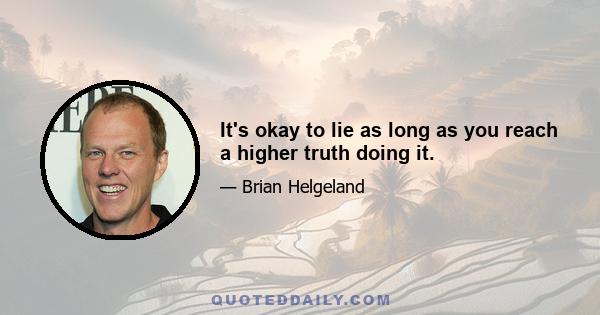 It's okay to lie as long as you reach a higher truth doing it.