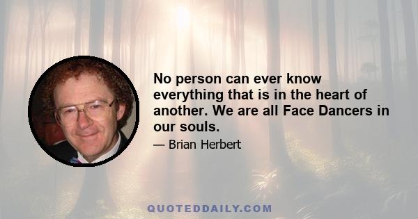 No person can ever know everything that is in the heart of another. We are all Face Dancers in our souls.