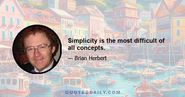 Simplicity is the most difficult of all concepts.