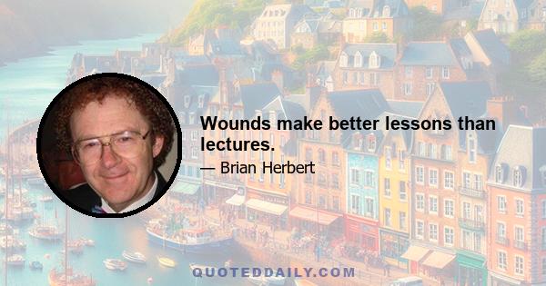 Wounds make better lessons than lectures.