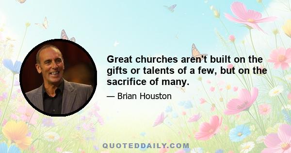 Great churches aren't built on the gifts or talents of a few, but on the sacrifice of many.