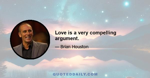 Love is a very compelling argument.