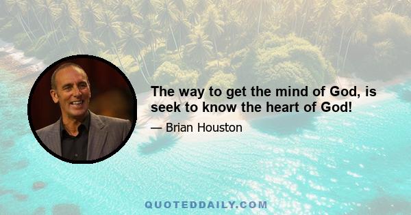 The way to get the mind of God, is seek to know the heart of God!