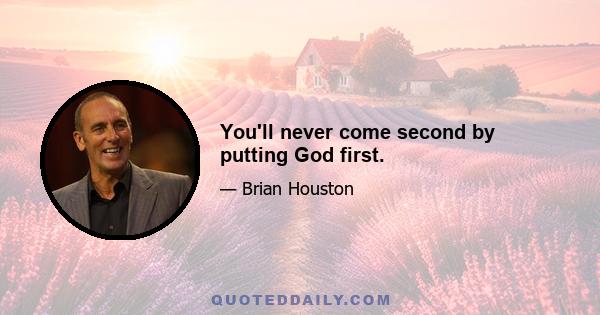 You'll never come second by putting God first.