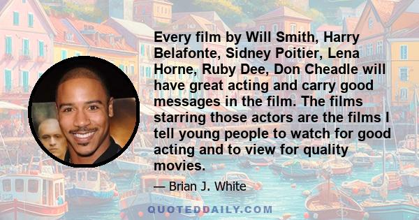 Every film by Will Smith, Harry Belafonte, Sidney Poitier, Lena Horne, Ruby Dee, Don Cheadle will have great acting and carry good messages in the film. The films starring those actors are the films I tell young people