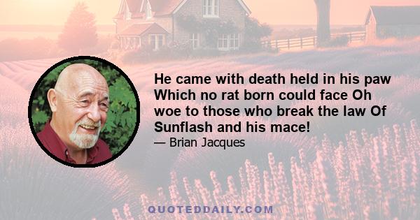 He came with death held in his paw Which no rat born could face Oh woe to those who break the law Of Sunflash and his mace!