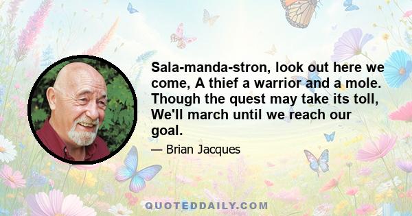 Sala-manda-stron, look out here we come, A thief a warrior and a mole. Though the quest may take its toll, We'll march until we reach our goal.