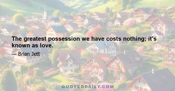 The greatest possession we have costs nothing; it's known as love.