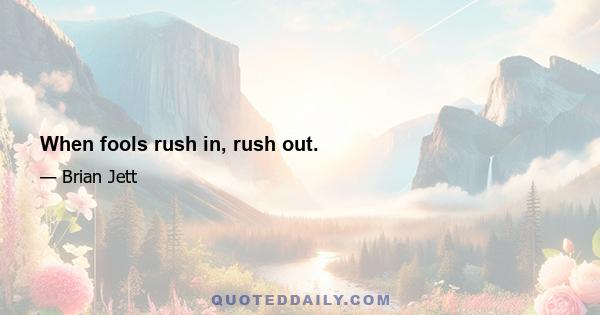 When fools rush in, rush out.