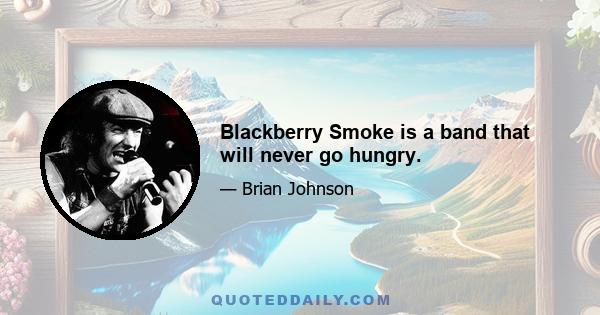 Blackberry Smoke is a band that will never go hungry.