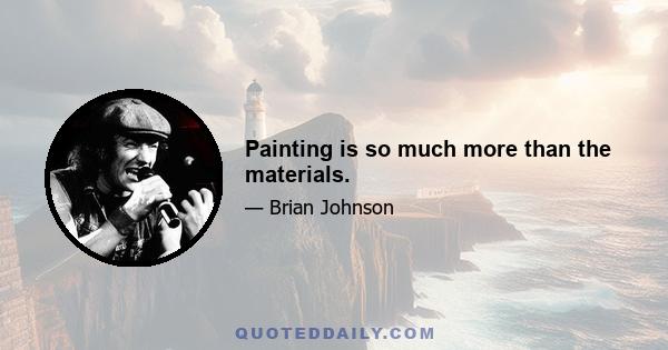 Painting is so much more than the materials.