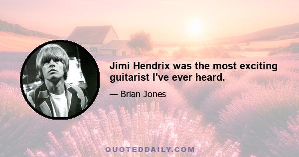 Jimi Hendrix was the most exciting guitarist I've ever heard.