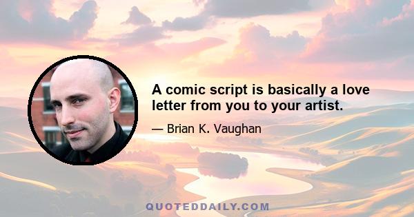 A comic script is basically a love letter from you to your artist.