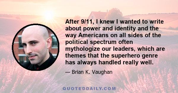 After 9/11, I knew I wanted to write about power and identity and the way Americans on all sides of the political spectrum often mythologize our leaders, which are themes that the superhero genre has always handled