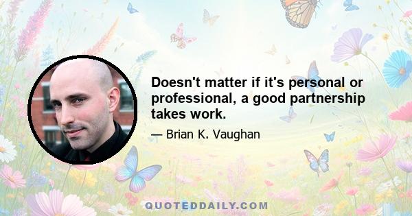 Doesn't matter if it's personal or professional, a good partnership takes work.