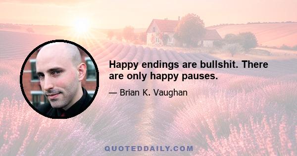 Happy endings are bullshit. There are only happy pauses.