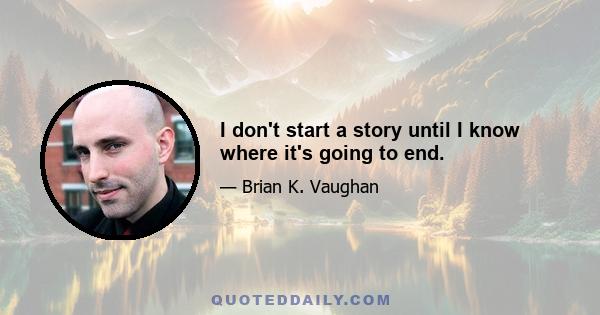 I don't start a story until I know where it's going to end.