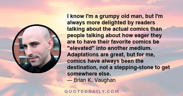 I know I'm a grumpy old man, but I'm always more delighted by readers talking about the actual comics than people talking about how eager they are to have their favorite comics be elevated into another medium.