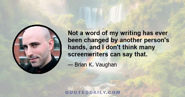 Not a word of my writing has ever been changed by another person's hands, and I don't think many screenwriters can say that.