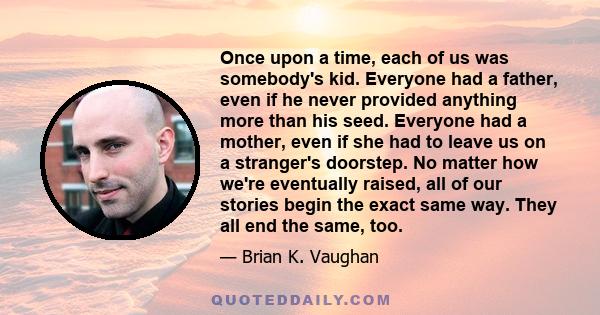 Once upon a time, each of us was somebody's kid. Everyone had a father, even if he never provided anything more than his seed. Everyone had a mother, even if she had to leave us on a stranger's doorstep. No matter how