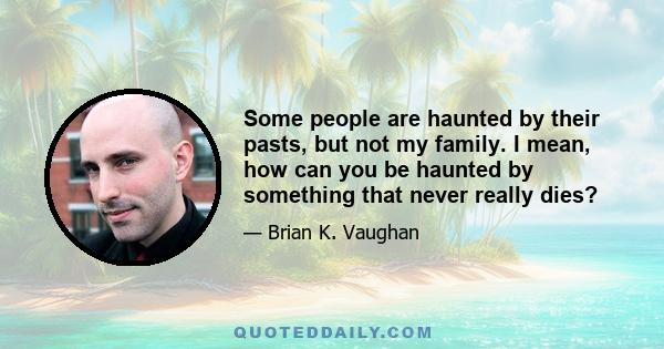 Some people are haunted by their pasts, but not my family. I mean, how can you be haunted by something that never really dies?