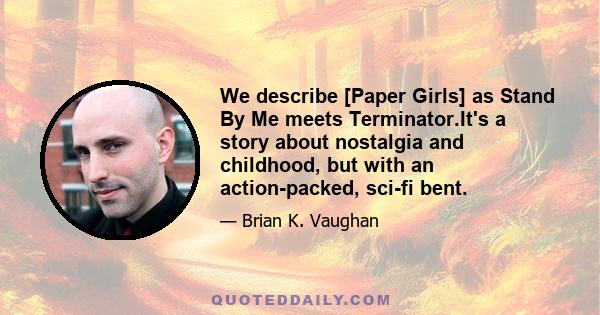 We describe [Paper Girls] as Stand By Me meets Terminator.It's a story about nostalgia and childhood, but with an action-packed, sci-fi bent.