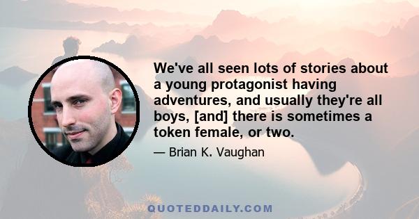 We've all seen lots of stories about a young protagonist having adventures, and usually they're all boys, [and] there is sometimes a token female, or two.