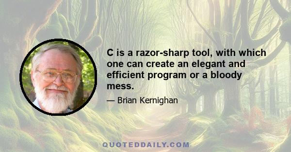 C is a razor-sharp tool, with which one can create an elegant and efficient program or a bloody mess.