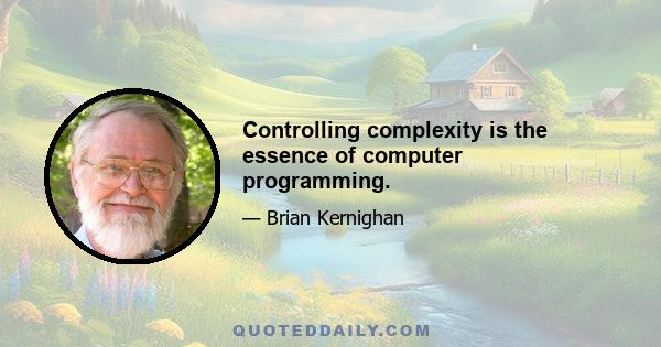 Controlling complexity is the essence of computer programming.