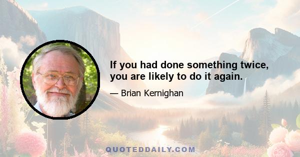 If you had done something twice, you are likely to do it again.