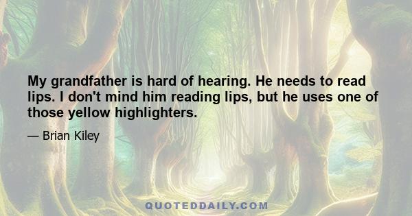 My grandfather is hard of hearing. He needs to read lips. I don't mind him reading lips, but he uses one of those yellow highlighters.