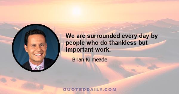 We are surrounded every day by people who do thankless but important work.