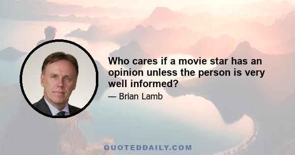 Who cares if a movie star has an opinion unless the person is very well informed?