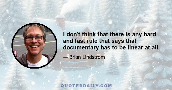 I don't think that there is any hard and fast rule that says that documentary has to be linear at all.