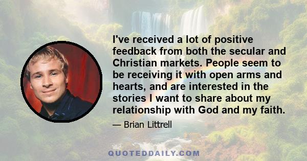 I've received a lot of positive feedback from both the secular and Christian markets. People seem to be receiving it with open arms and hearts, and are interested in the stories I want to share about my relationship