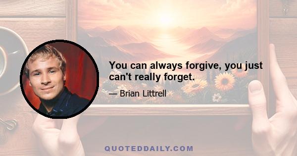 You can always forgive, you just can't really forget.