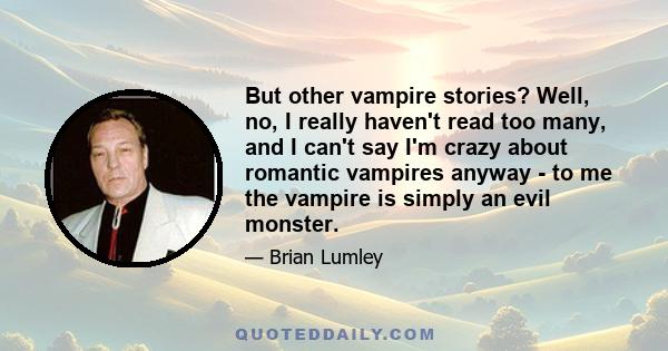 But other vampire stories? Well, no, I really haven't read too many, and I can't say I'm crazy about romantic vampires anyway - to me the vampire is simply an evil monster.