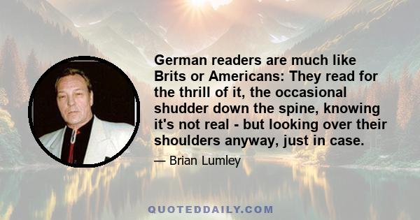 German readers are much like Brits or Americans: They read for the thrill of it, the occasional shudder down the spine, knowing it's not real - but looking over their shoulders anyway, just in case.