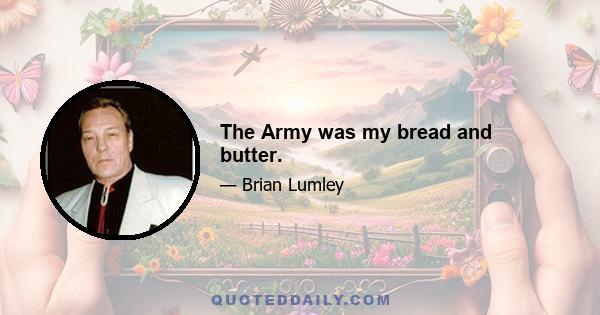 The Army was my bread and butter.