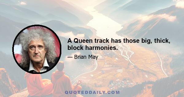 A Queen track has those big, thick, block harmonies.