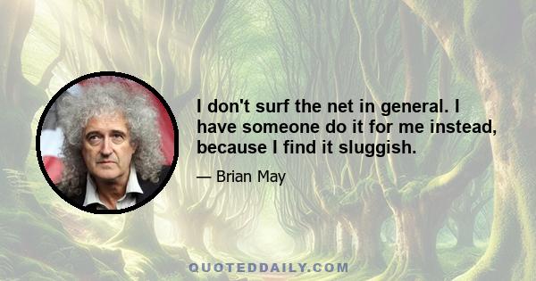 I don't surf the net in general. I have someone do it for me instead, because I find it sluggish.