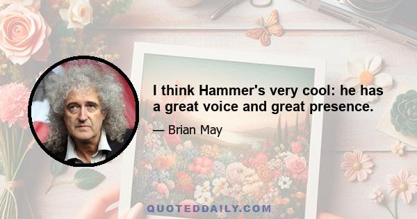 I think Hammer's very cool: he has a great voice and great presence.