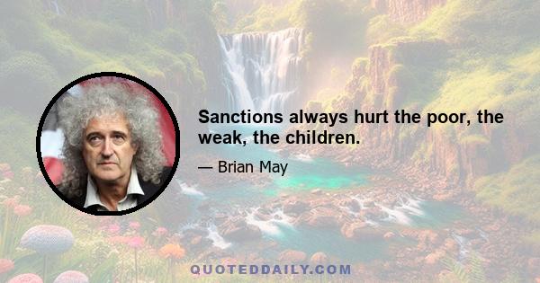 Sanctions always hurt the poor, the weak, the children.