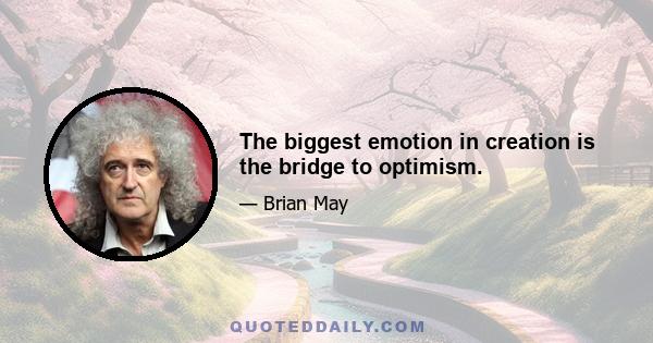 The biggest emotion in creation is the bridge to optimism.